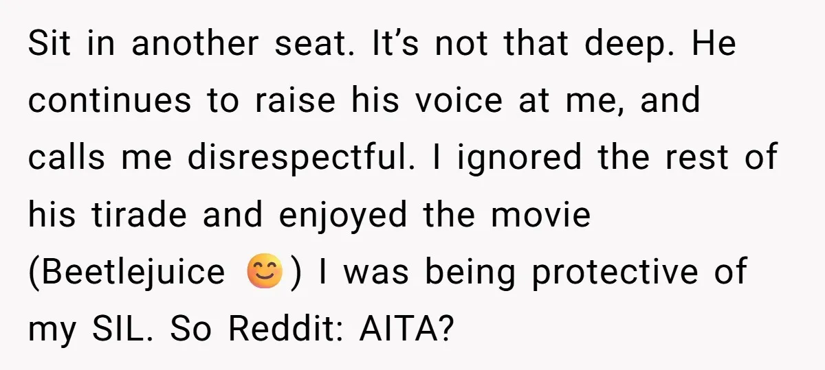Sit in another seat. It’s not that deep. He continues to raise his voice at me, and calls me disrespectful. I ignored the rest of his tirade and enjoyed the...