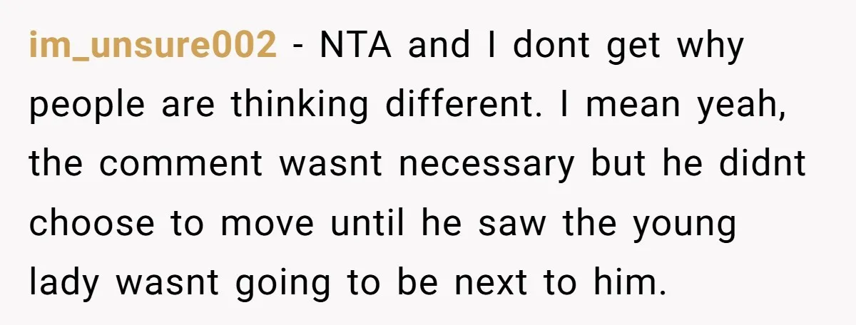 im_unsure002 − NTA and I dont get why people are thinking different. I mean yeah, the comment wasnt necessary but he didnt choose to move until he saw the young...