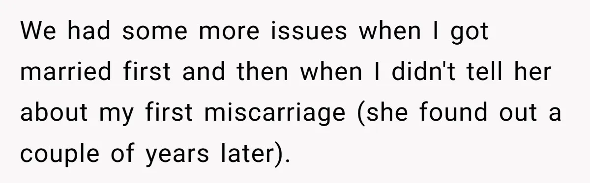 We had some more issues when I got married first and then when I didn't tell her about my first miscarriage (she found out a couple of years later).