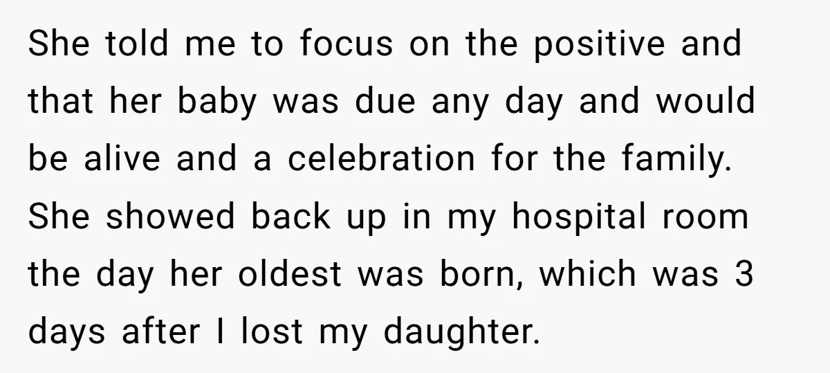 She told me to focus on the positive and that her baby was due any day and would be alive and a celebration for the family. She showed back up...
