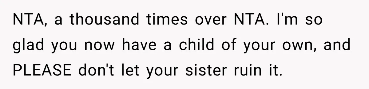 NTA, a thousand times over NTA. I'm so glad you now have a child of your own, and PLEASE don't let your sister ruin it.