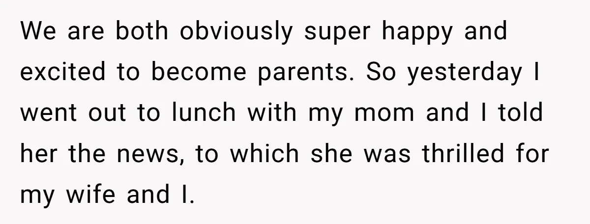 We are both obviously super happy and excited to become parents. So yesterday I went out to lunch with my mom and I told her the news, to which she...