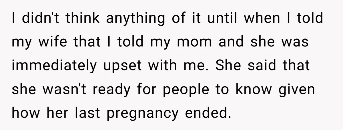 I didn't think anything of it until when I told my wife that I told my mom and she was immediately upset with me. She said that she wasn't ready...