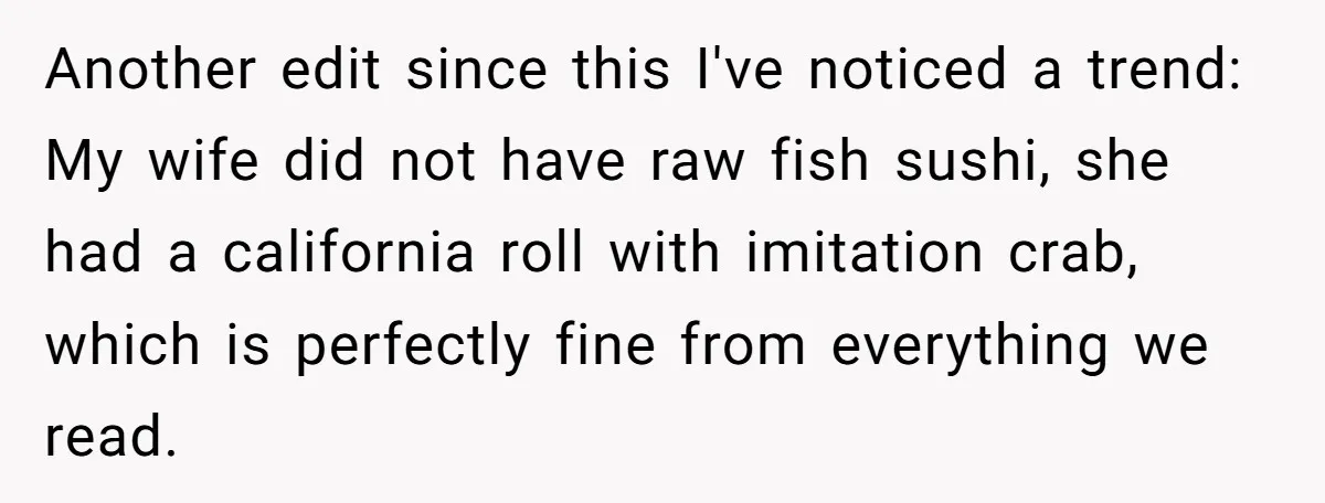 Another edit since this I've noticed a trend: My wife did not have raw fish sushi, she had a california roll with imitation crab, which is perfectly fine from everything...