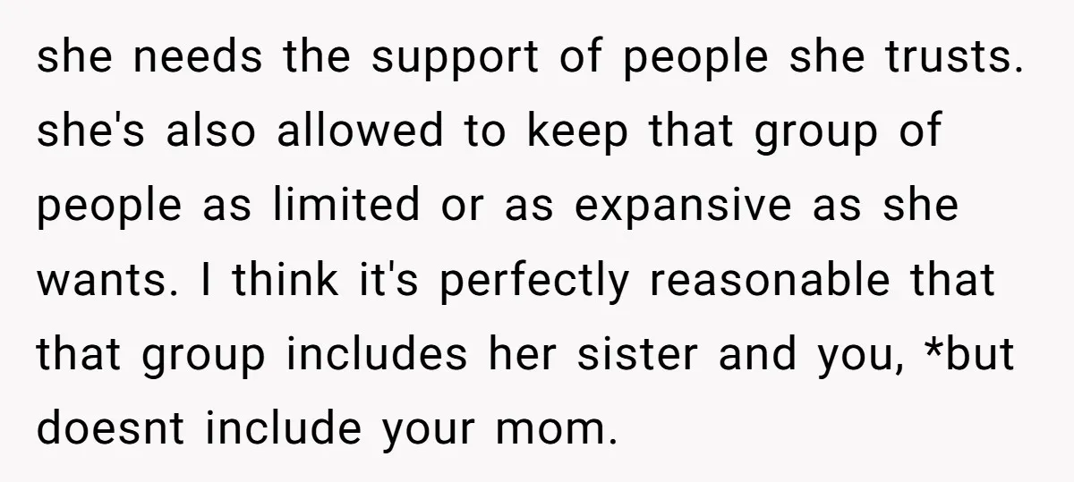 she needs the support of people she trusts. she's also allowed to keep that group of people as limited or as expansive as she wants. I think it's perfectly reasonable...