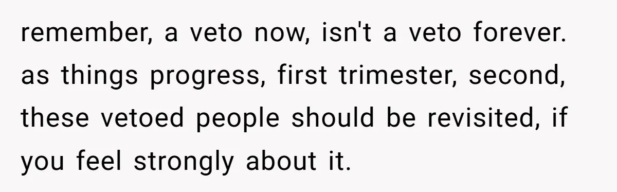 remember, a veto now, isn't a veto forever. as things progress, first trimester, second, these vetoed people should be revisited, if you feel strongly about it.