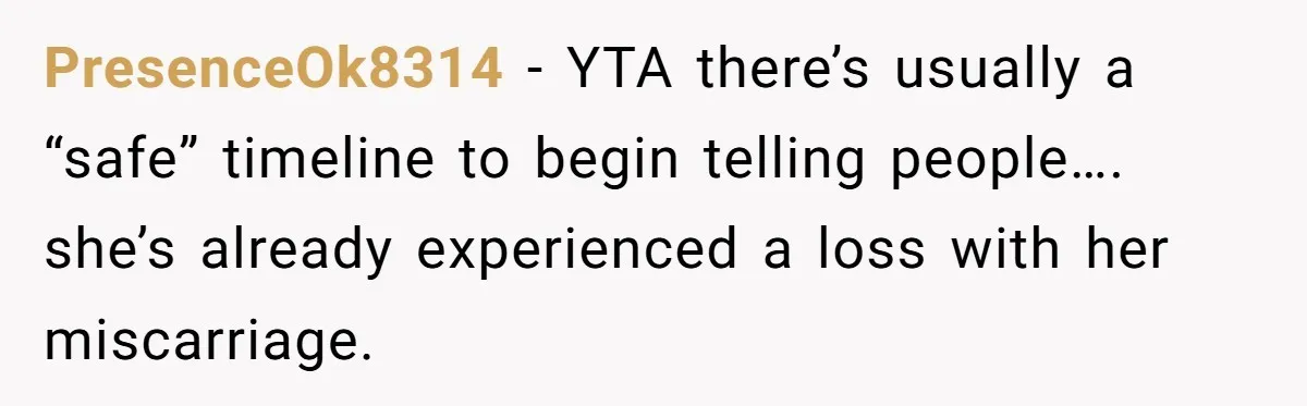 PresenceOk8314 − YTA there’s usually a “safe” timeline to begin telling people…. she’s already experienced a loss with her miscarriage.