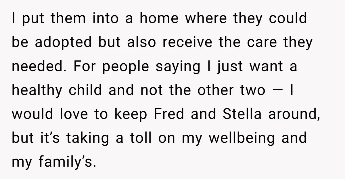 I put them into a home where they could be adopted but also receive the care they needed. For people saying I just want a healthy child and not the...
