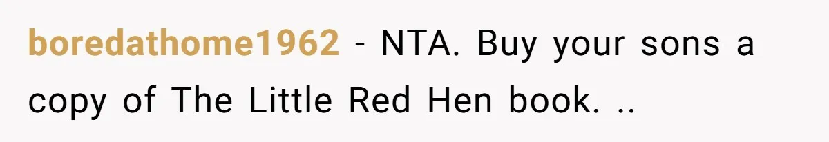 boredathome1962 - NTA. Buy your sons a copy of The Little Red Hen book. ..