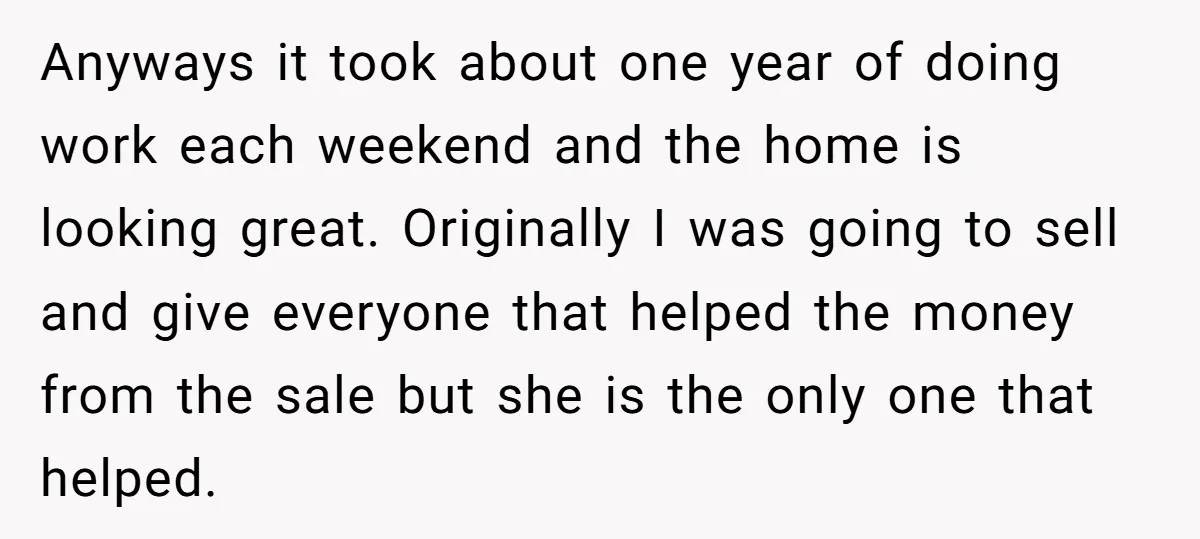Anyways it took about one year of doing work each weekend and the home is looking great. Originally I was going to sell and give everyone that helped the money...
