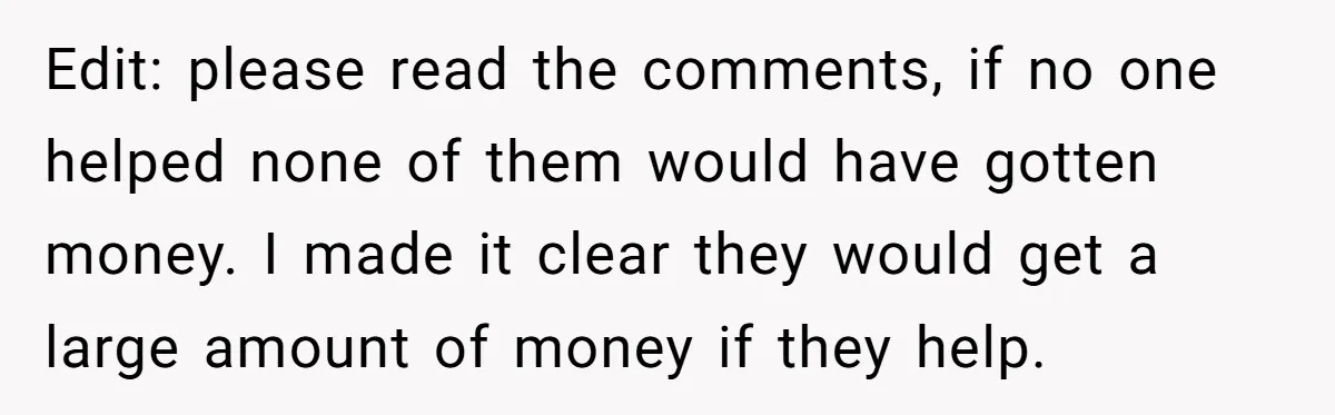 Edit: please read the comments, if no one helped none of them would have gotten money. I made it clear they would get a large amount of money if they...