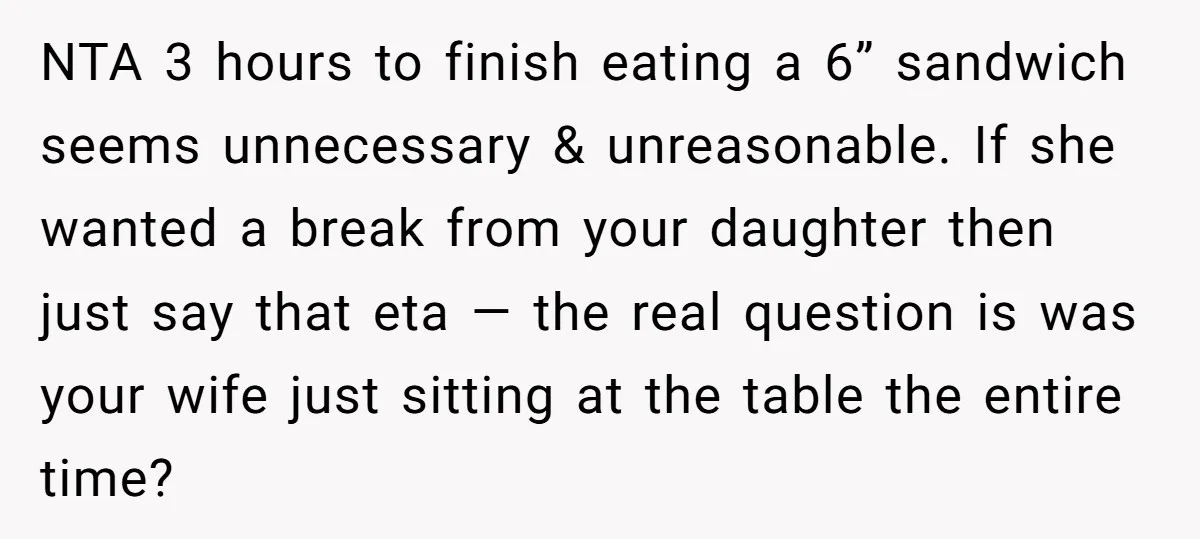 NTA 3 hours to finish eating a 6” sandwich seems unnecessary & unreasonable. If she wanted a break from your daughter then just say that eta — the real question...