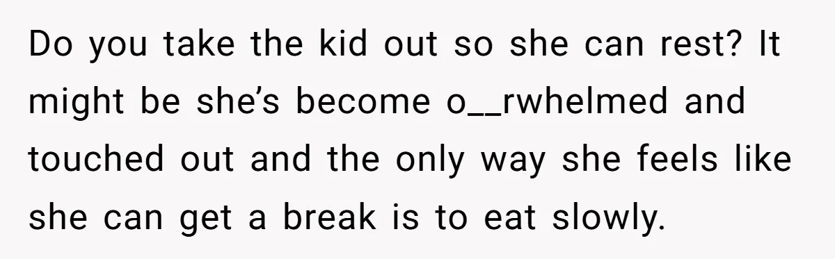 Do you take the kid out so she can rest? It might be she’s become o__rwhelmed and touched out and the only way she feels like she can get a...