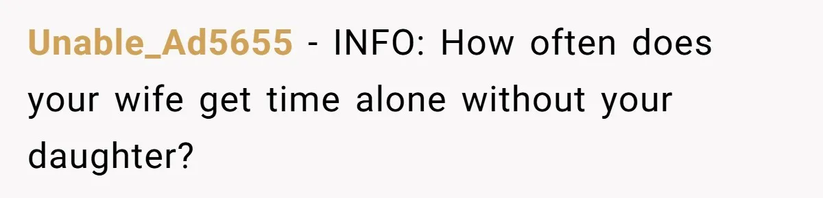 Unable_Ad5655 − INFO: How often does your wife get time alone without your daughter?