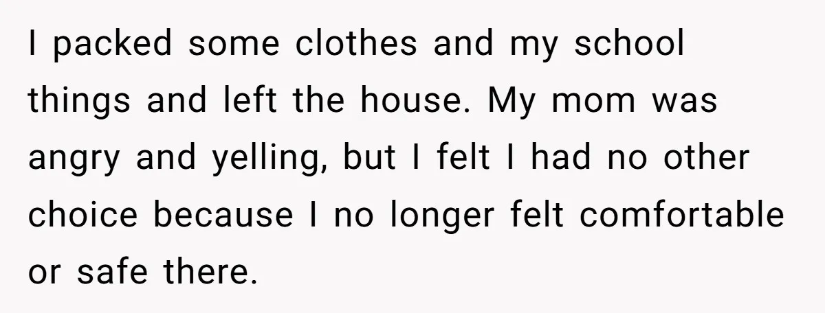I packed some clothes and my school things and left the house. My mom was angry and yelling, but I felt I had no other choice because I no longer...