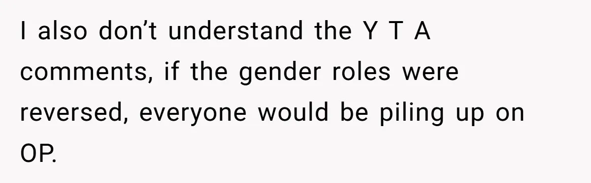 I also don’t understand the Y T A comments, if the gender roles were reversed, everyone would be piling up on OP.