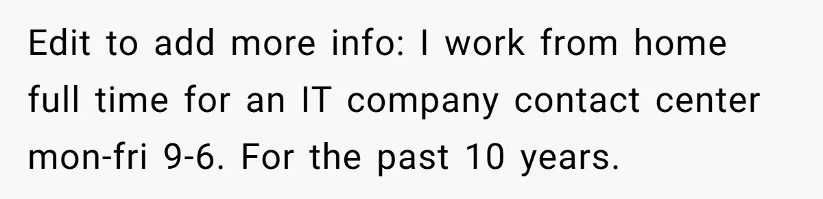 Edit to add more info: I work from home full time for an IT company contact center mon-fri 9-6. For the past 10 years.