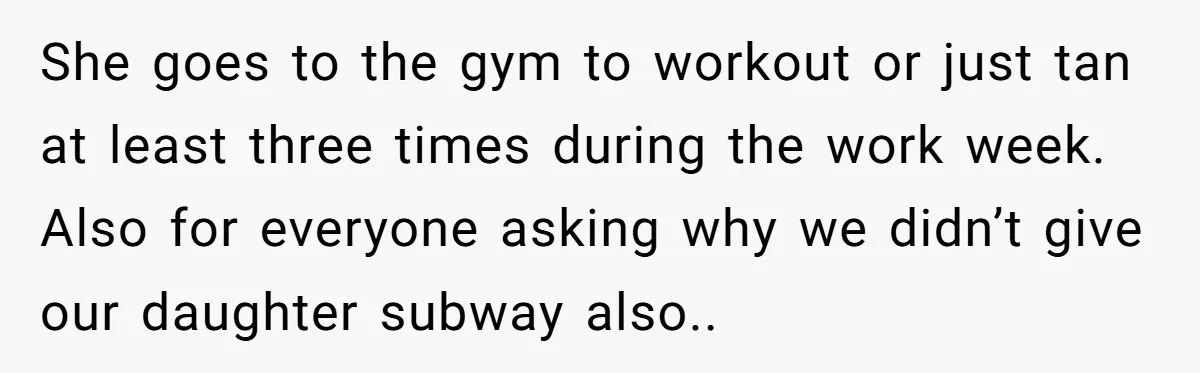 She goes to the gym to workout or just tan at least three times during the work week. Also for everyone asking why we didn’t give our daughter subway also..