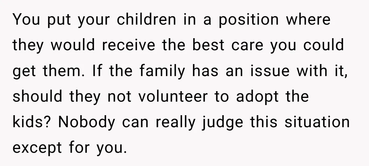 You put your children in a position where they would receive the best care you could get them. If the family has an issue with it, should they not volunteer...