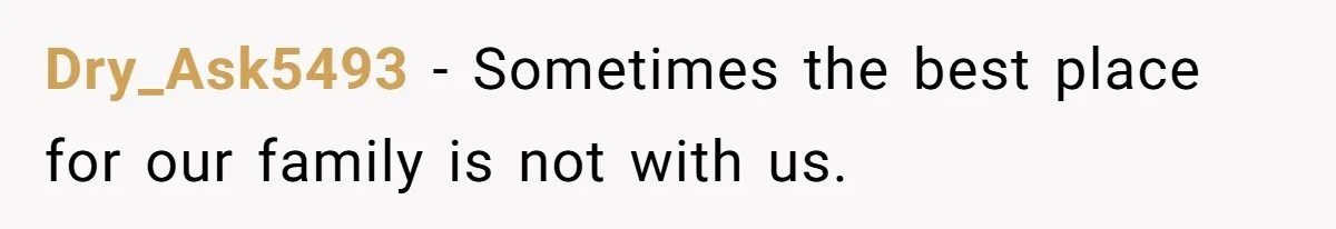 Dry_Ask5493 − Sometimes the best place for our family is not with us.