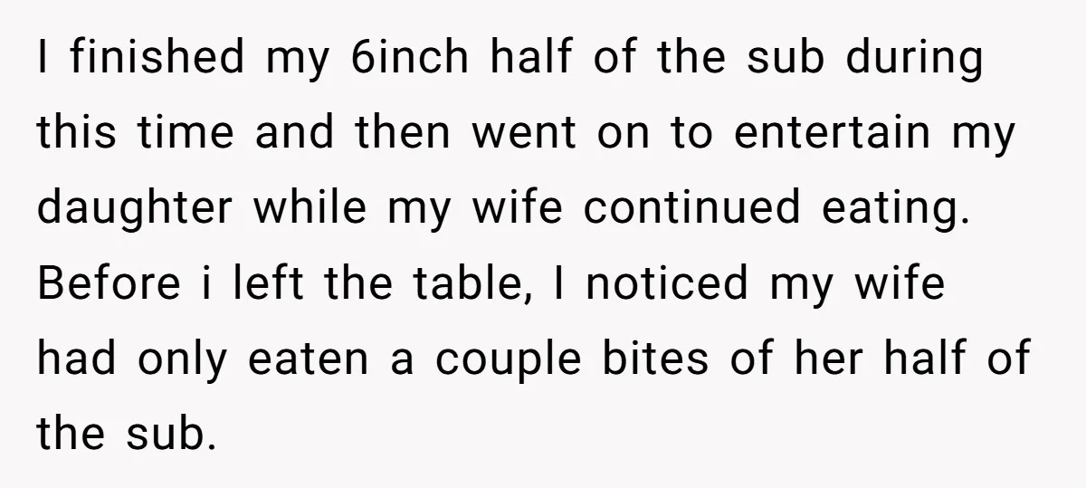 I finished my 6inch half of the sub during this time and then went on to entertain my daughter while my wife continued eating. Before i left the table, I...