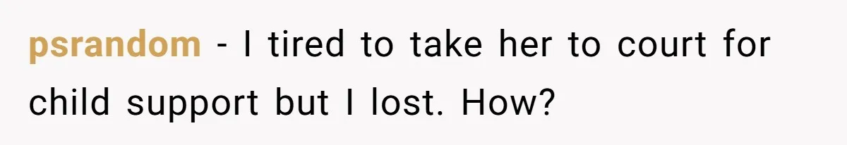 psrandom − I tired to take her to court for child support but I lost. How?