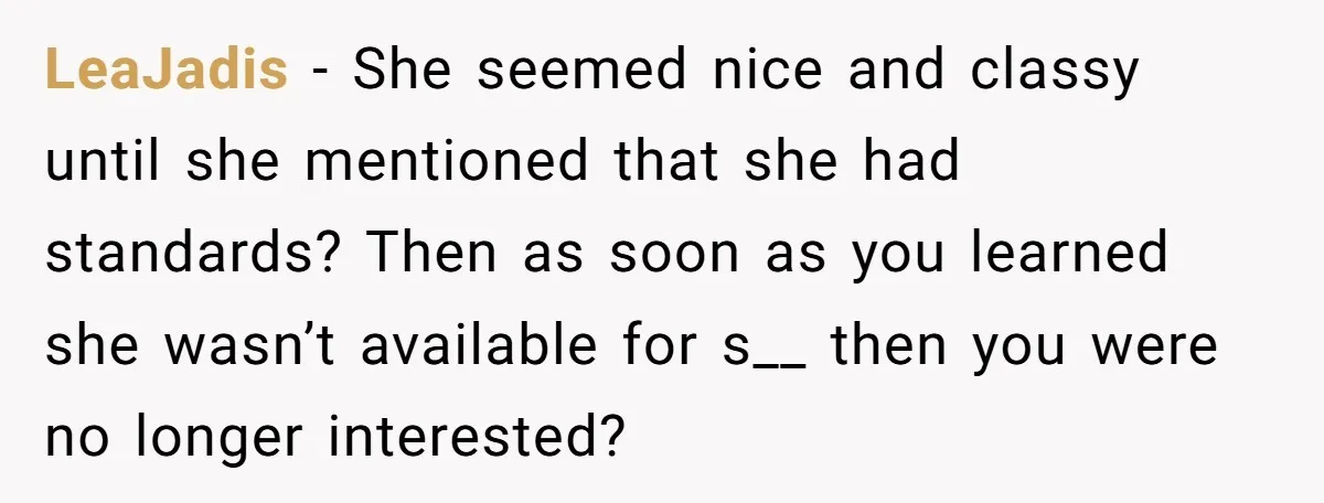 LeaJadis - She seemed nice and classy until she mentioned that she had standards? Then as soon as you learned she wasn’t available for s__ then you were no longer...