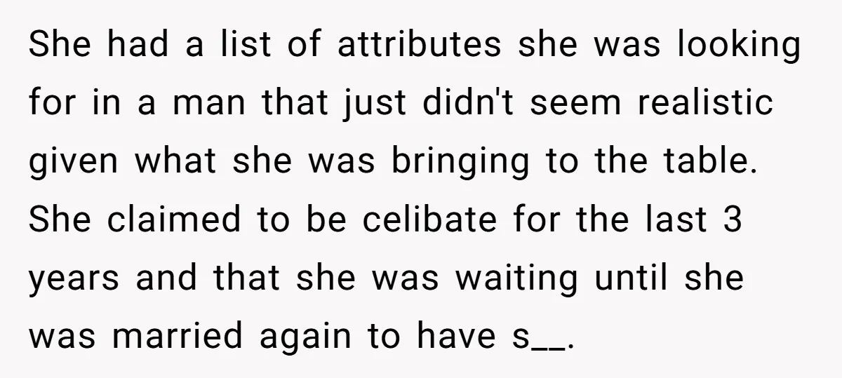 She had a list of attributes she was looking for in a man that just didn't seem realistic given what she was bringing to the table. She claimed to be...