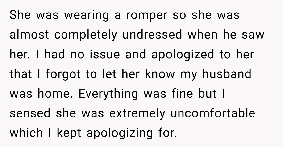 She was wearing a romper so she was almost completely undressed when he saw her. I had no issue and apologized to her that I forgot to let her know...