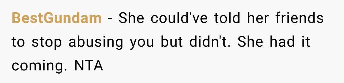 BestGundam − She could've told her friends to stop abusing you but didn't. She had it coming. NTA