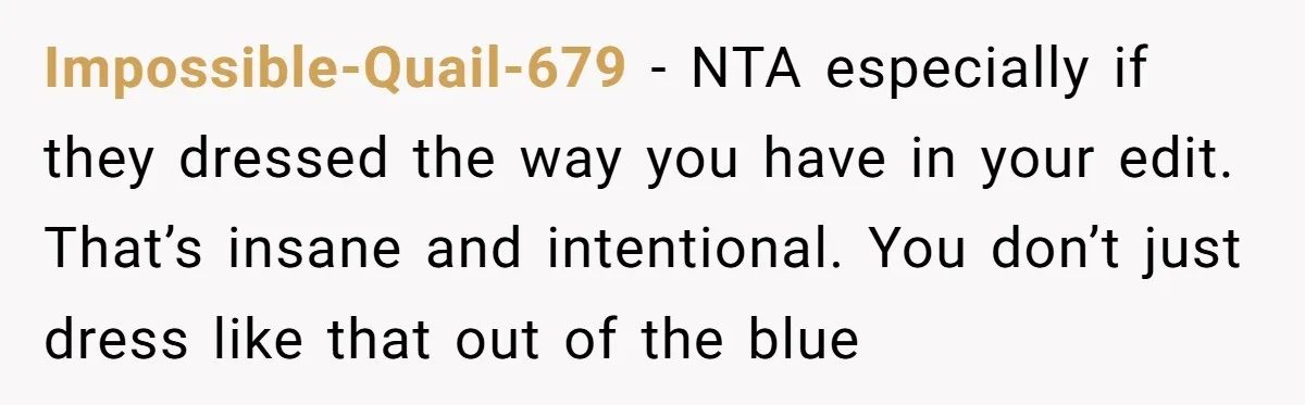 Impossible-Quail-679 − NTA especially if they dressed the way you have in your edit. That’s insane and intentional. You don’t just dress like that out of the blue