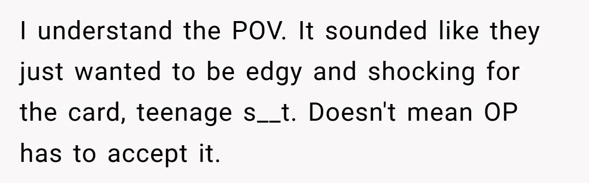 I understand the POV. It sounded like they just wanted to be edgy and shocking for the card, teenage s__t. Doesn't mean OP has to accept it.
