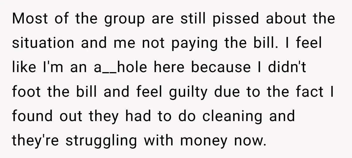 Most of the group are still pissed about the situation and me not paying the bill. I feel like I'm an a__hole here because I didn't foot the bill and...