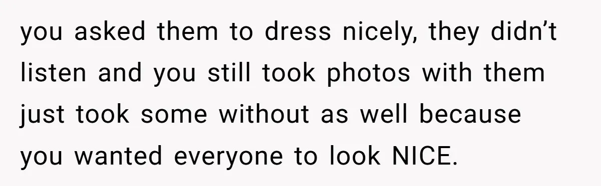 you asked them to dress nicely, they didn’t listen and you still took photos with them just took some without as well because you wanted everyone to look NICE.