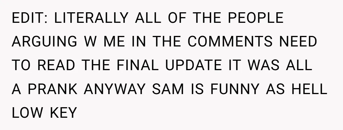 EDIT: LITERALLY ALL OF THE PEOPLE ARGUING W ME IN THE COMMENTS NEED TO READ THE FINAL UPDATE IT WAS ALL A PRANK ANYWAY SAM IS FUNNY AS HELL LOW...