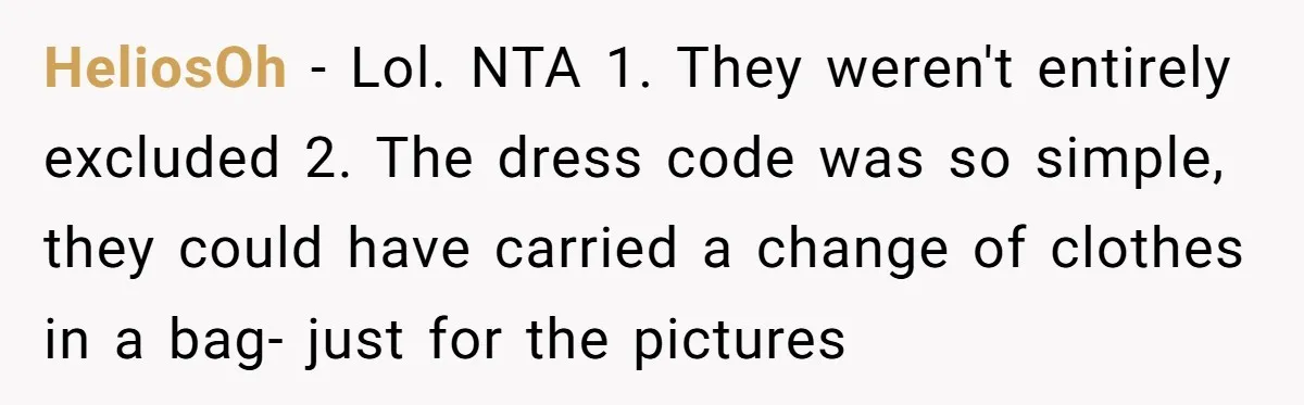 HeliosOh − Lol. NTA 1. They weren't entirely excluded 2. The dress code was so simple, they could have carried a change of clothes in a bag- just for the...