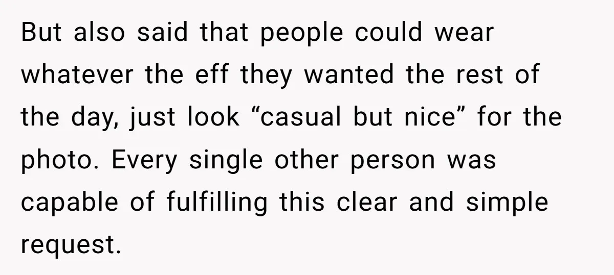 But also said that people could wear whatever the eff they wanted the rest of the day, just look “casual but nice” for the photo. Every single other person was...