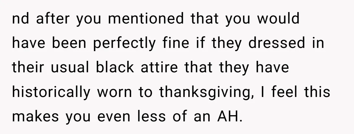 nd after you mentioned that you would have been perfectly fine if they dressed in their usual black attire that they have historically worn to thanksgiving, I feel this makes...