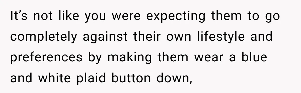 It’s not like you were expecting them to go completely against their own lifestyle and preferences by making them wear a blue and white plaid button down,