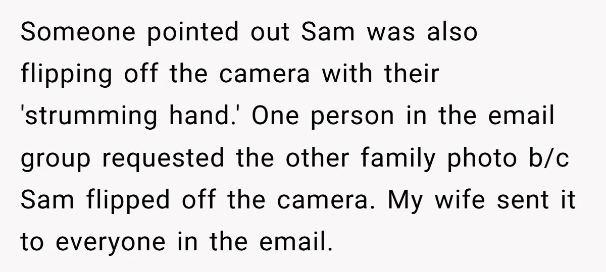 Someone pointed out Sam was also flipping off the camera with their 'strumming hand.' One person in the email group requested the other family photo b/c Sam flipped off the...