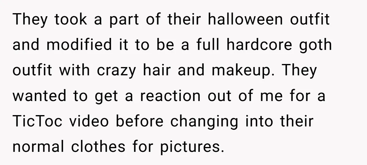 They took a part of their halloween outfit and modified it to be a full hardcore goth outfit with crazy hair and makeup. They wanted to get a reaction out...