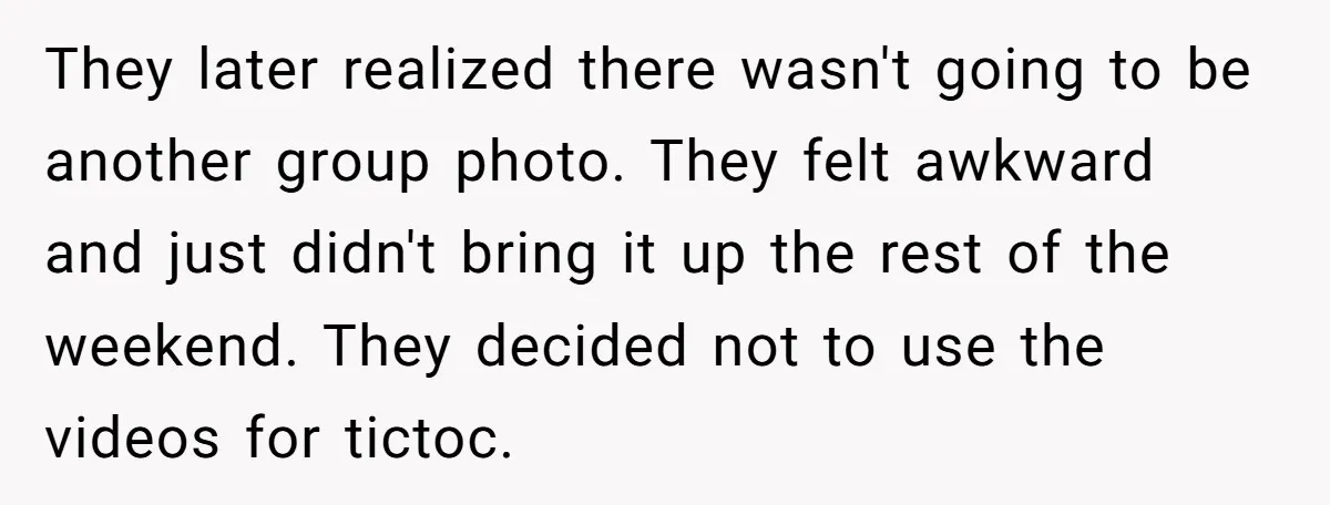 They later realized there wasn't going to be another group photo. They felt awkward and just didn't bring it up the rest of the weekend. They decided not to use...