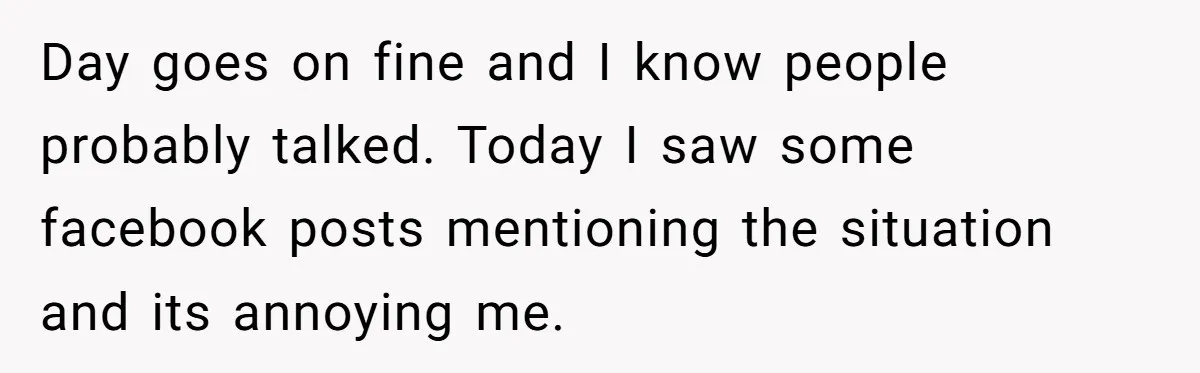 Day goes on fine and I know people probably talked. Today I saw some facebook posts mentioning the situation and its annoying me.