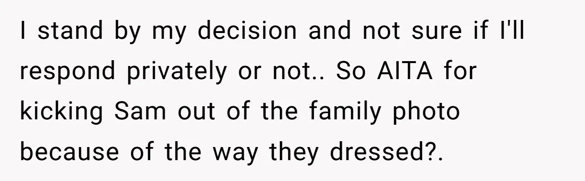 I stand by my decision and not sure if I'll respond privately or not.. So AITA for kicking Sam out of the family photo because of the way they dressed?.