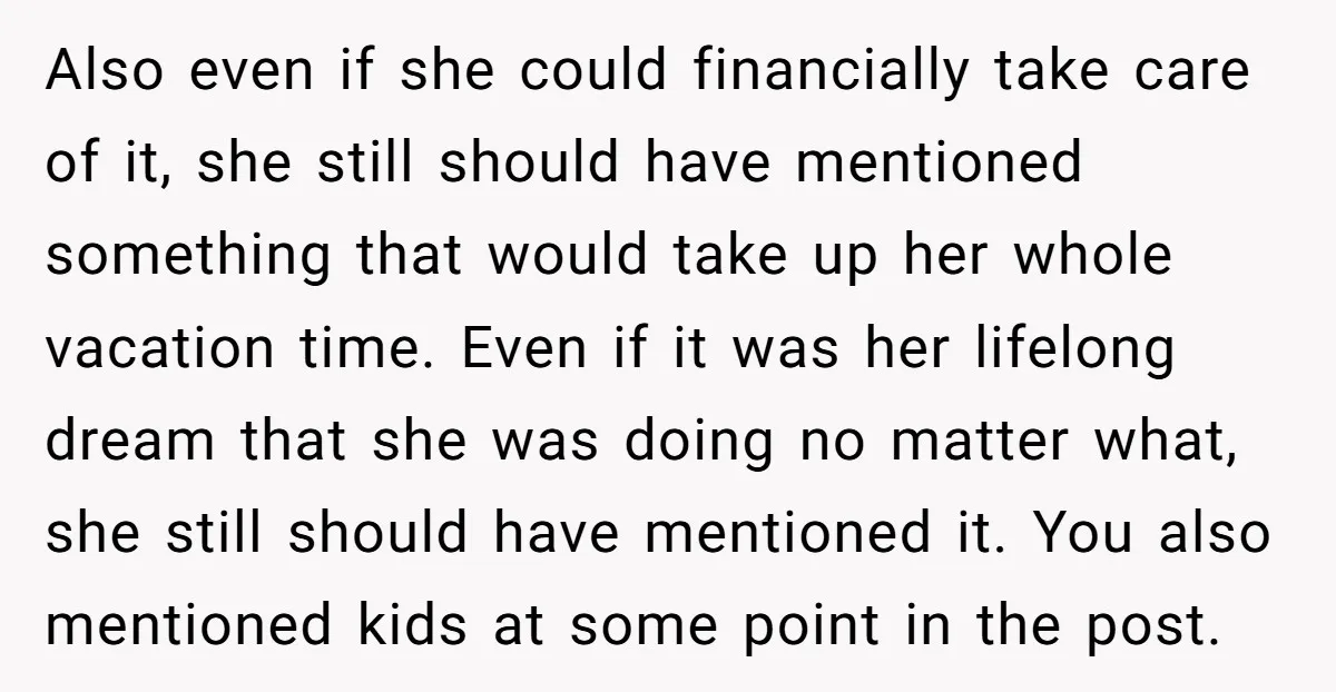 Also even if she could financially take care of it, she still should have mentioned something that would take up her whole vacation time. Even if it was her lifelong...