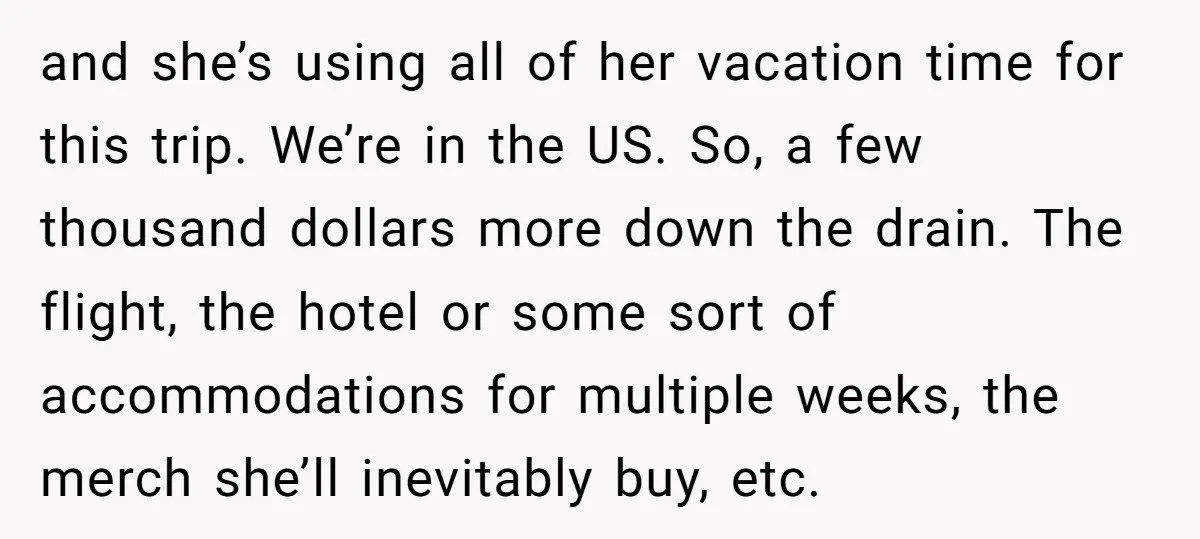 and she’s using all of her vacation time for this trip. We’re in the US. So, a few thousand dollars more down the drain. The flight, the hotel or some...