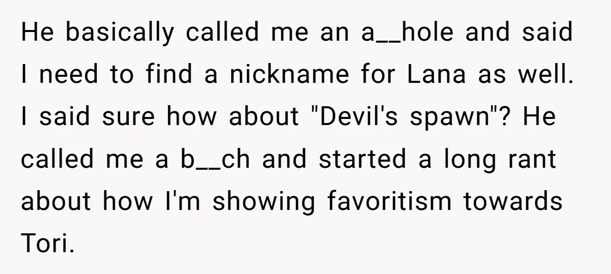 He basically called me an a__hole and said I need to find a nickname for Lana as well. I said sure how about "Devil's spawn"? He called me a b__ch...