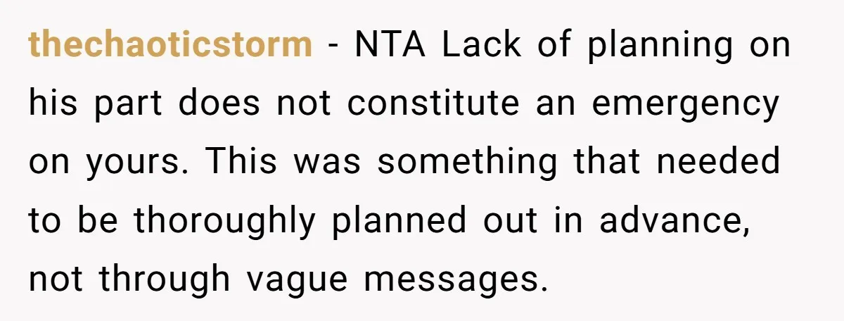 thechaoticstorm - NTA Lack of planning on his part does not constitute an emergency on yours. This was something that needed to be thoroughly planned out in advance, not through...