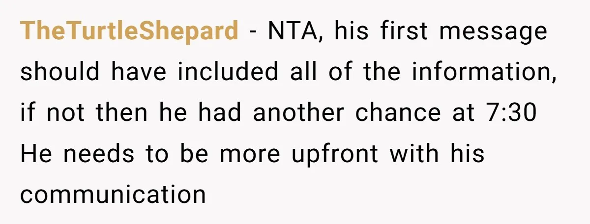 TheTurtleShepard - NTA, his first message should have included all of the information, if not then he had another chance at 7:30 He needs to be more upfront with his...