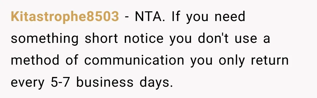 Kitastrophe8503 - NTA. If you need something short notice you don't use a method of communication you only return every 5-7 business days.